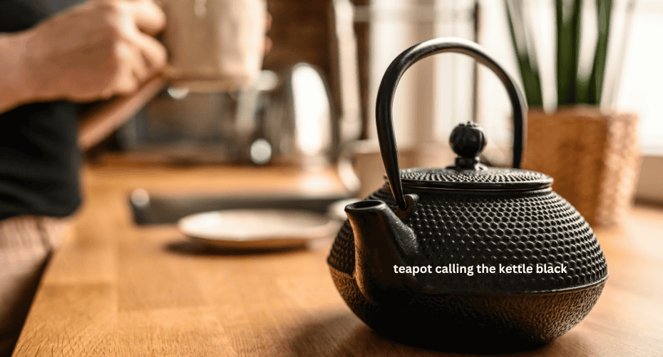 Teapot calling the kettle black